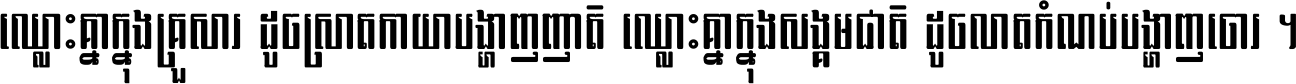ឈ្លោះ​គ្នា​ក្នុង​គ្រួសារ ដូច​ស្រាត​កាយា​បង្ហាញ​ញាតិ ឈ្លោះគ្នាក្នុង​សង្គមជាតិ ដូច​លាត​កំណប់​បង្ហាញ​ចោរ ។