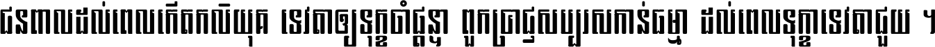 ជនពាល​ដល់​ពេល​កើត​កលិយុគ ទេវតា​ឲ្យ​ទុក្ខ​ចាំ​ផ្ដន្ទា ពួក​ប្រាជ្ញ​សប្បរស​កាន់​ធម្មា ដល់​ពេល​ទុក្ខា​ទេវតា​ជួយ ។