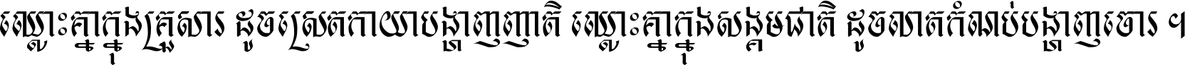 ឈ្លោះ​គ្នា​ក្នុង​គ្រួសារ ដូច​ស្រាត​កាយា​បង្ហាញ​ញាតិ ឈ្លោះគ្នាក្នុង​សង្គមជាតិ ដូច​លាត​កំណប់​បង្ហាញ​ចោរ ។