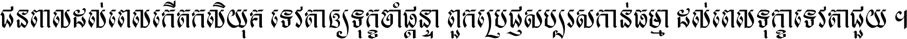 ជនពាល​ដល់​ពេល​កើត​កលិយុគ ទេវតា​ឲ្យ​ទុក្ខ​ចាំ​ផ្ដន្ទា ពួក​ប្រាជ្ញ​សប្បរស​កាន់​ធម្មា ដល់​ពេល​ទុក្ខា​ទេវតា​ជួយ ។