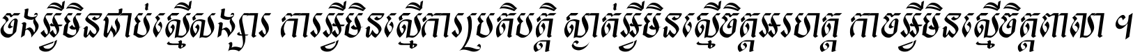 ចង​អ្វី​មិន​ជាប់​ស្មើ​សង្សារ ការ​អ្វី​មិន​ស្មើ​ការ​ប្រតិបត្តិ ស្ងាត់​អ្វី​មិន​ស្មើ​​ចិត្ត​អរហត្ត​ កាច​អ្វី​មិន​ស្មើ​ចិត្ត​ពាលា ។