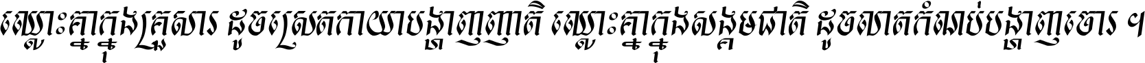 ឈ្លោះ​គ្នា​ក្នុង​គ្រួសារ ដូច​ស្រាត​កាយា​បង្ហាញ​ញាតិ ឈ្លោះគ្នាក្នុង​សង្គមជាតិ ដូច​លាត​កំណប់​បង្ហាញ​ចោរ ។