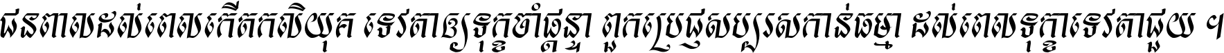 ជនពាល​ដល់​ពេល​កើត​កលិយុគ ទេវតា​ឲ្យ​ទុក្ខ​ចាំ​ផ្ដន្ទា ពួក​ប្រាជ្ញ​សប្បរស​កាន់​ធម្មា ដល់​ពេល​ទុក្ខា​ទេវតា​ជួយ ។