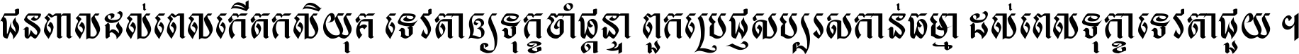 ជនពាល​ដល់​ពេល​កើត​កលិយុគ ទេវតា​ឲ្យ​ទុក្ខ​ចាំ​ផ្ដន្ទា ពួក​ប្រាជ្ញ​សប្បរស​កាន់​ធម្មា ដល់​ពេល​ទុក្ខា​ទេវតា​ជួយ ។