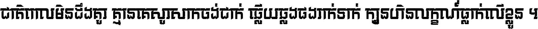 ជាតិ​ពាល​មិន​ដឹង​គួរ គ្មាន​គេ​សួរ​សោក​ចង់​ជាក់ ឆ្លើយ​ឆ្លង​ផង​រាក់​ទាក់​ ក្បួន​ហិន​លក្ខណ៍​ធ្លាក់​លើ​ខ្លួន ។