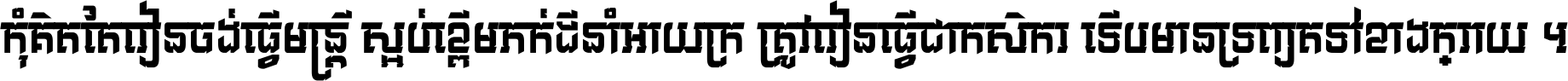 កុំ​គិត​តែ​រៀន​ចង់ធ្វើ​មន្ត្រី ស្អប់​ខ្ពើម​ភក់ដី​នាំអោយ​ក្រ ត្រូវ​រៀន​ធ្វើ​ជា​កសិករ ទើប​មានទ្រព្យ​ត​ទៅ​ខាង​ក្រោយ ។