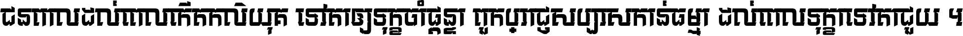 ជនពាល​ដល់​ពេល​កើត​កលិយុគ ទេវតា​ឲ្យ​ទុក្ខ​ចាំ​ផ្ដន្ទា ពួក​ប្រាជ្ញ​សប្បរស​កាន់​ធម្មា ដល់​ពេល​ទុក្ខា​ទេវតា​ជួយ ។