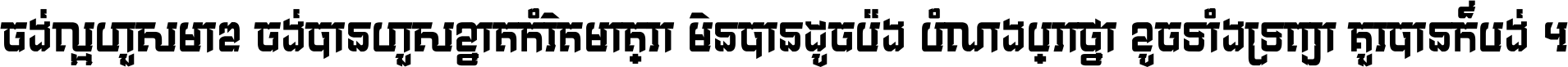 ចង់​ល្អ​ហួស​មាឌ ចង់​បាន​ហួស​ខ្នាត​កំរិត​មាត្រា មិន​បាន​ដូច​ប៉ង បំណង​ប្រាថ្នា ខូច​ទាំងទ្រព្យា គួរ​បាន​ក៏បង់ ។