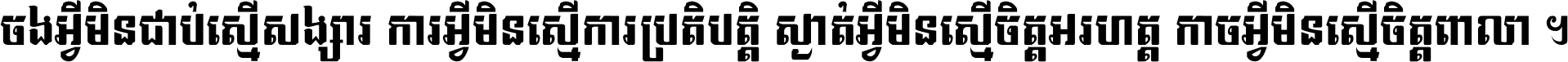 ចង​អ្វី​មិន​ជាប់​ស្មើ​សង្សារ ការ​អ្វី​មិន​ស្មើ​ការ​ប្រតិបត្តិ ស្ងាត់​អ្វី​មិន​ស្មើ​​ចិត្ត​អរហត្ត​ កាច​អ្វី​មិន​ស្មើ​ចិត្ត​ពាលា ។