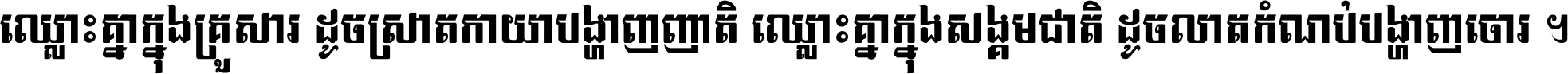 ឈ្លោះ​គ្នា​ក្នុង​គ្រួសារ ដូច​ស្រាត​កាយា​បង្ហាញ​ញាតិ ឈ្លោះគ្នាក្នុង​សង្គមជាតិ ដូច​លាត​កំណប់​បង្ហាញ​ចោរ ។