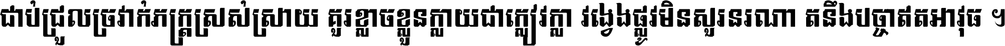 ជាប់​ជ្រួល​ច្រវាក់​ភក្ត្រ​ស្រស់ស្រាយ គួរ​ខ្លាច​ខ្លួន​ក្លាយ​ជា​ក្លៀវក្លា វង្វេង​ផ្លូវ​មិន​សួរន​រណា តនឹងបច្ចា​ឥត​អាវុធ ។