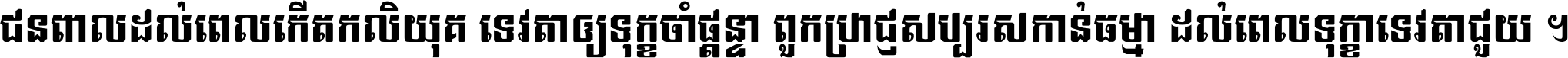 ជនពាល​ដល់​ពេល​កើត​កលិយុគ ទេវតា​ឲ្យ​ទុក្ខ​ចាំ​ផ្ដន្ទា ពួក​ប្រាជ្ញ​សប្បរស​កាន់​ធម្មា ដល់​ពេល​ទុក្ខា​ទេវតា​ជួយ ។