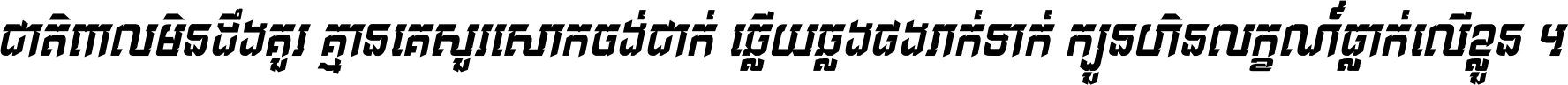 ជាតិ​ពាល​មិន​ដឹង​គួរ គ្មាន​គេ​សួរ​សោក​ចង់​ជាក់ ឆ្លើយ​ឆ្លង​ផង​រាក់​ទាក់​ ក្បួន​ហិន​លក្ខណ៍​ធ្លាក់​លើ​ខ្លួន ។