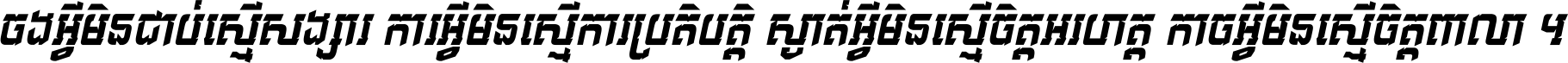 ចង​អ្វី​មិន​ជាប់​ស្មើ​សង្សារ ការ​អ្វី​មិន​ស្មើ​ការ​ប្រតិបត្តិ ស្ងាត់​អ្វី​មិន​ស្មើ​​ចិត្ត​អរហត្ត​ កាច​អ្វី​មិន​ស្មើ​ចិត្ត​ពាលា ។