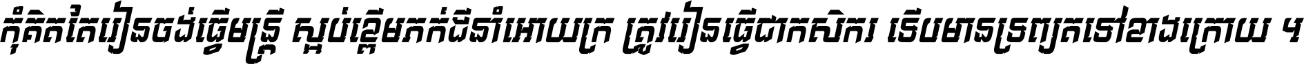 កុំ​គិត​តែ​រៀន​ចង់ធ្វើ​មន្ត្រី ស្អប់​ខ្ពើម​ភក់ដី​នាំអោយ​ក្រ ត្រូវ​រៀន​ធ្វើ​ជា​កសិករ ទើប​មានទ្រព្យ​ត​ទៅ​ខាង​ក្រោយ ។