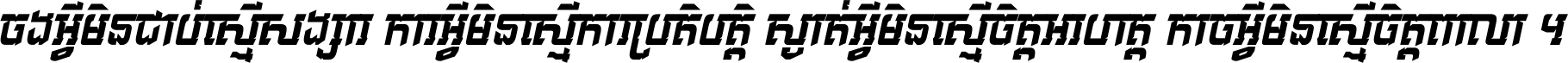 ចង​អ្វី​មិន​ជាប់​ស្មើ​សង្សារ ការ​អ្វី​មិន​ស្មើ​ការ​ប្រតិបត្តិ ស្ងាត់​អ្វី​មិន​ស្មើ​​ចិត្ត​អរហត្ត​ កាច​អ្វី​មិន​ស្មើ​ចិត្ត​ពាលា ។