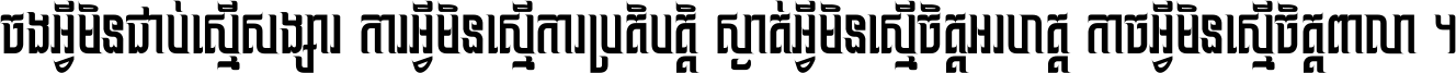 ចង​អ្វី​មិន​ជាប់​ស្មើ​សង្សារ ការ​អ្វី​មិន​ស្មើ​ការ​ប្រតិបត្តិ ស្ងាត់​អ្វី​មិន​ស្មើ​​ចិត្ត​អរហត្ត​ កាច​អ្វី​មិន​ស្មើ​ចិត្ត​ពាលា ។