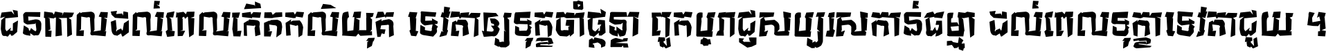 ជនពាល​ដល់​ពេល​កើត​កលិយុគ ទេវតា​ឲ្យ​ទុក្ខ​ចាំ​ផ្ដន្ទា ពួក​ប្រាជ្ញ​សប្បរស​កាន់​ធម្មា ដល់​ពេល​ទុក្ខា​ទេវតា​ជួយ ។