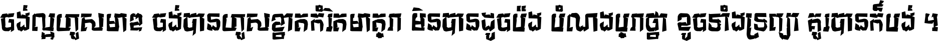 ចង់​ល្អ​ហួស​មាឌ ចង់​បាន​ហួស​ខ្នាត​កំរិត​មាត្រា មិន​បាន​ដូច​ប៉ង បំណង​ប្រាថ្នា ខូច​ទាំងទ្រព្យា គួរ​បាន​ក៏បង់ ។