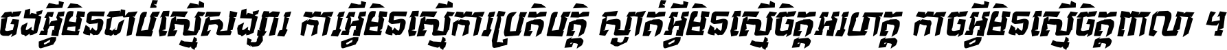ចង​អ្វី​មិន​ជាប់​ស្មើ​សង្សារ ការ​អ្វី​មិន​ស្មើ​ការ​ប្រតិបត្តិ ស្ងាត់​អ្វី​មិន​ស្មើ​​ចិត្ត​អរហត្ត​ កាច​អ្វី​មិន​ស្មើ​ចិត្ត​ពាលា ។