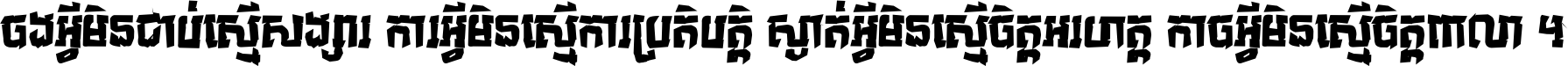 ចង​អ្វី​មិន​ជាប់​ស្មើ​សង្សារ ការ​អ្វី​មិន​ស្មើ​ការ​ប្រតិបត្តិ ស្ងាត់​អ្វី​មិន​ស្មើ​​ចិត្ត​អរហត្ត​ កាច​អ្វី​មិន​ស្មើ​ចិត្ត​ពាលា ។