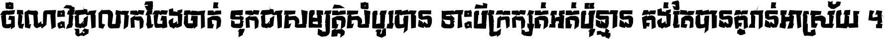 ចំណេះ​វិជ្ជា​លោក​ចែង​ចាត់ ទុក​ជា​សម្បត្តិ​សំបូរ​បាន ទោះ​បី​ក្រក្សត់​អត់​ប៉ុន្មាន គង់​តែ​បាន​គ្រាន់​អាស្រ័យ ។
