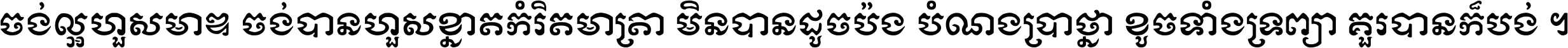 ចង់​ល្អ​ហួស​មាឌ ចង់​បាន​ហួស​ខ្នាត​កំរិត​មាត្រា មិន​បាន​ដូច​ប៉ង បំណង​ប្រាថ្នា ខូច​ទាំងទ្រព្យា គួរ​បាន​ក៏បង់ ។