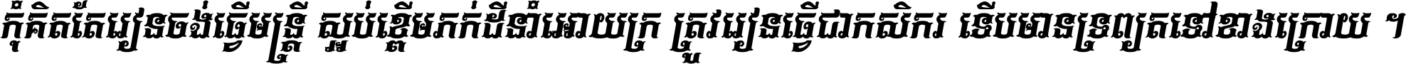កុំ​គិត​តែ​រៀន​ចង់ធ្វើ​មន្ត្រី ស្អប់​ខ្ពើម​ភក់ដី​នាំអោយ​ក្រ ត្រូវ​រៀន​ធ្វើ​ជា​កសិករ ទើប​មានទ្រព្យ​ត​ទៅ​ខាង​ក្រោយ ។
