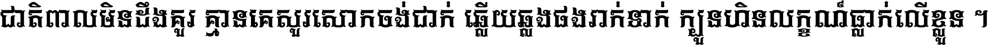 ជាតិ​ពាល​មិន​ដឹង​គួរ គ្មាន​គេ​សួរ​សោក​ចង់​ជាក់ ឆ្លើយ​ឆ្លង​ផង​រាក់​ទាក់​ ក្បួន​ហិន​លក្ខណ៍​ធ្លាក់​លើ​ខ្លួន ។