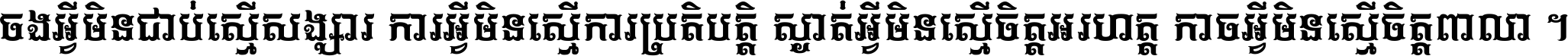 ចង​អ្វី​មិន​ជាប់​ស្មើ​សង្សារ ការ​អ្វី​មិន​ស្មើ​ការ​ប្រតិបត្តិ ស្ងាត់​អ្វី​មិន​ស្មើ​​ចិត្ត​អរហត្ត​ កាច​អ្វី​មិន​ស្មើ​ចិត្ត​ពាលា ។