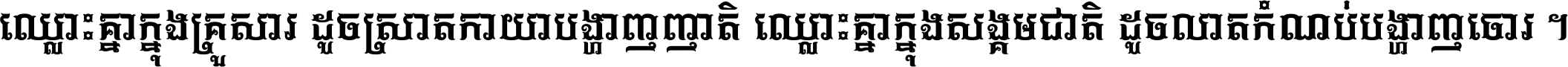 ឈ្លោះ​គ្នា​ក្នុង​គ្រួសារ ដូច​ស្រាត​កាយា​បង្ហាញ​ញាតិ ឈ្លោះគ្នាក្នុង​សង្គមជាតិ ដូច​លាត​កំណប់​បង្ហាញ​ចោរ ។