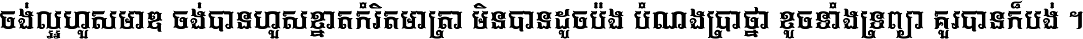 ចង់​ល្អ​ហួស​មាឌ ចង់​បាន​ហួស​ខ្នាត​កំរិត​មាត្រា មិន​បាន​ដូច​ប៉ង បំណង​ប្រាថ្នា ខូច​ទាំងទ្រព្យា គួរ​បាន​ក៏បង់ ។