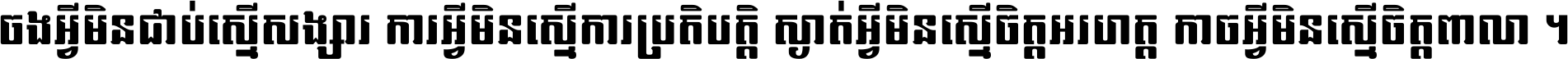 ចង​អ្វី​មិន​ជាប់​ស្មើ​សង្សារ ការ​អ្វី​មិន​ស្មើ​ការ​ប្រតិបត្តិ ស្ងាត់​អ្វី​មិន​ស្មើ​​ចិត្ត​អរហត្ត​ កាច​អ្វី​មិន​ស្មើ​ចិត្ត​ពាលា ។