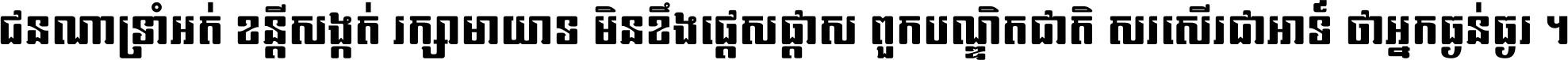 ជនណា​ទ្រាំអត់ ខន្តី​សង្កត់ រក្សា​មាយាទ មិន​ខឹង​ផ្ដេសផ្ដាស ពួក​បណ្ឌិតជាតិ សរសើរ​ជា​អាទ៍ ថា​អ្នក​ធ្ងន់​ធ្ងរ ។