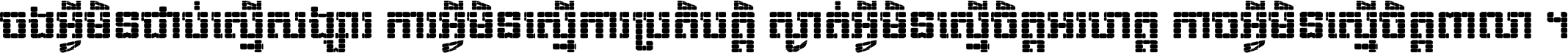 ចង​អ្វី​មិន​ជាប់​ស្មើ​សង្សារ ការ​អ្វី​មិន​ស្មើ​ការ​ប្រតិបត្តិ ស្ងាត់​អ្វី​មិន​ស្មើ​​ចិត្ត​អរហត្ត​ កាច​អ្វី​មិន​ស្មើ​ចិត្ត​ពាលា ។