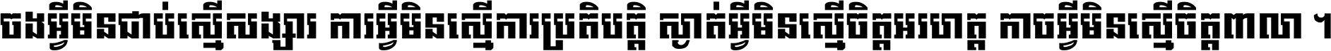 ចង​អ្វី​មិន​ជាប់​ស្មើ​សង្សារ ការ​អ្វី​មិន​ស្មើ​ការ​ប្រតិបត្តិ ស្ងាត់​អ្វី​មិន​ស្មើ​​ចិត្ត​អរហត្ត​ កាច​អ្វី​មិន​ស្មើ​ចិត្ត​ពាលា ។