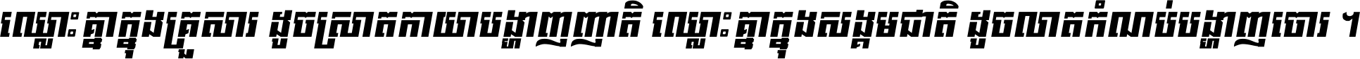 ឈ្លោះ​គ្នា​ក្នុង​គ្រួសារ ដូច​ស្រាត​កាយា​បង្ហាញ​ញាតិ ឈ្លោះគ្នាក្នុង​សង្គមជាតិ ដូច​លាត​កំណប់​បង្ហាញ​ចោរ ។