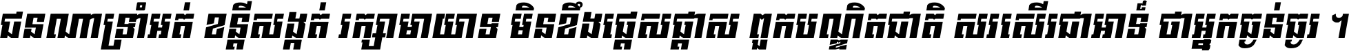 ជនណា​ទ្រាំអត់ ខន្តី​សង្កត់ រក្សា​មាយាទ មិន​ខឹង​ផ្ដេសផ្ដាស ពួក​បណ្ឌិតជាតិ សរសើរ​ជា​អាទ៍ ថា​អ្នក​ធ្ងន់​ធ្ងរ ។
