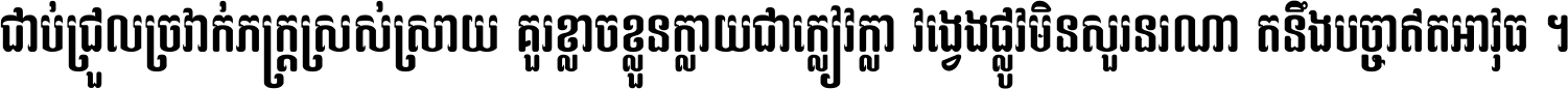 ជាប់​ជ្រួល​ច្រវាក់​ភក្ត្រ​ស្រស់ស្រាយ គួរ​ខ្លាច​ខ្លួន​ក្លាយ​ជា​ក្លៀវក្លា វង្វេង​ផ្លូវ​មិន​សួរន​រណា តនឹងបច្ចា​ឥត​អាវុធ ។