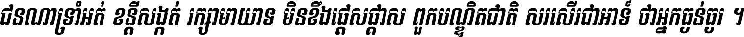 ជនណា​ទ្រាំអត់ ខន្តី​សង្កត់ រក្សា​មាយាទ មិន​ខឹង​ផ្ដេសផ្ដាស ពួក​បណ្ឌិតជាតិ សរសើរ​ជា​អាទ៍ ថា​អ្នក​ធ្ងន់​ធ្ងរ ។