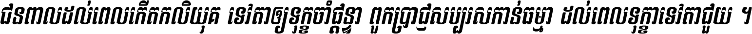 ជនពាល​ដល់​ពេល​កើត​កលិយុគ ទេវតា​ឲ្យ​ទុក្ខ​ចាំ​ផ្ដន្ទា ពួក​ប្រាជ្ញ​សប្បរស​កាន់​ធម្មា ដល់​ពេល​ទុក្ខា​ទេវតា​ជួយ ។