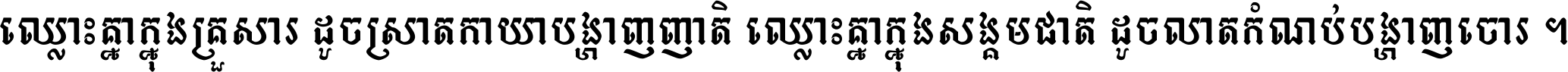 ឈ្លោះ​គ្នា​ក្នុង​គ្រួសារ ដូច​ស្រាត​កាយា​បង្ហាញ​ញាតិ ឈ្លោះគ្នាក្នុង​សង្គមជាតិ ដូច​លាត​កំណប់​បង្ហាញ​ចោរ ។