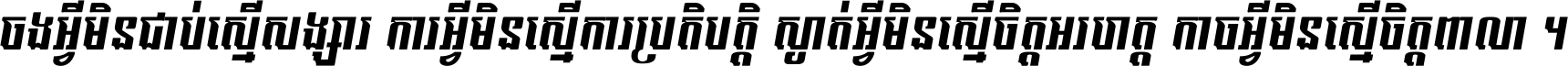ចង​អ្វី​មិន​ជាប់​ស្មើ​សង្សារ ការ​អ្វី​មិន​ស្មើ​ការ​ប្រតិបត្តិ ស្ងាត់​អ្វី​មិន​ស្មើ​​ចិត្ត​អរហត្ត​ កាច​អ្វី​មិន​ស្មើ​ចិត្ត​ពាលា ។