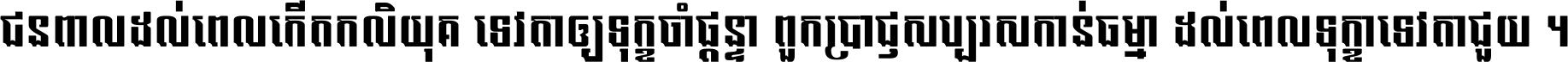 ជនពាល​ដល់​ពេល​កើត​កលិយុគ ទេវតា​ឲ្យ​ទុក្ខ​ចាំ​ផ្ដន្ទា ពួក​ប្រាជ្ញ​សប្បរស​កាន់​ធម្មា ដល់​ពេល​ទុក្ខា​ទេវតា​ជួយ ។