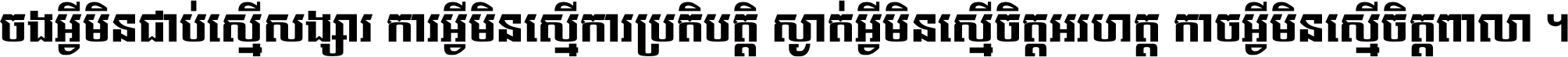 ចង​អ្វី​មិន​ជាប់​ស្មើ​សង្សារ ការ​អ្វី​មិន​ស្មើ​ការ​ប្រតិបត្តិ ស្ងាត់​អ្វី​មិន​ស្មើ​​ចិត្ត​អរហត្ត​ កាច​អ្វី​មិន​ស្មើ​ចិត្ត​ពាលា ។