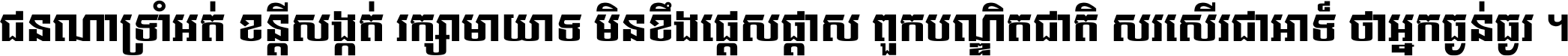 ជនណា​ទ្រាំអត់ ខន្តី​សង្កត់ រក្សា​មាយាទ មិន​ខឹង​ផ្ដេសផ្ដាស ពួក​បណ្ឌិតជាតិ សរសើរ​ជា​អាទ៍ ថា​អ្នក​ធ្ងន់​ធ្ងរ ។