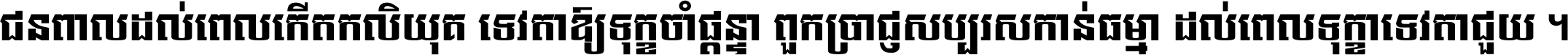 ជនពាល​ដល់​ពេល​កើត​កលិយុគ ទេវតា​ឲ្យ​ទុក្ខ​ចាំ​ផ្ដន្ទា ពួក​ប្រាជ្ញ​សប្បរស​កាន់​ធម្មា ដល់​ពេល​ទុក្ខា​ទេវតា​ជួយ ។