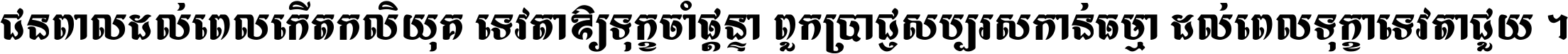 ជនពាល​ដល់​ពេល​កើត​កលិយុគ ទេវតា​ឲ្យ​ទុក្ខ​ចាំ​ផ្ដន្ទា ពួក​ប្រាជ្ញ​សប្បរស​កាន់​ធម្មា ដល់​ពេល​ទុក្ខា​ទេវតា​ជួយ ។