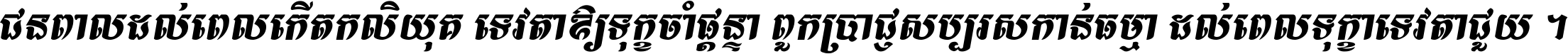 ជនពាល​ដល់​ពេល​កើត​កលិយុគ ទេវតា​ឲ្យ​ទុក្ខ​ចាំ​ផ្ដន្ទា ពួក​ប្រាជ្ញ​សប្បរស​កាន់​ធម្មា ដល់​ពេល​ទុក្ខា​ទេវតា​ជួយ ។