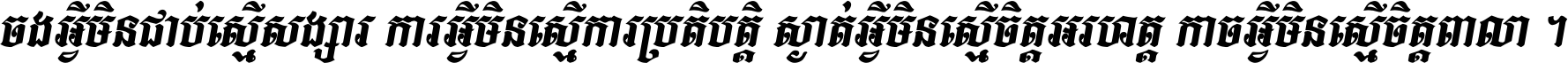 ចង​អ្វី​មិន​ជាប់​ស្មើ​សង្សារ ការ​អ្វី​មិន​ស្មើ​ការ​ប្រតិបត្តិ ស្ងាត់​អ្វី​មិន​ស្មើ​​ចិត្ត​អរហត្ត​ កាច​អ្វី​មិន​ស្មើ​ចិត្ត​ពាលា ។